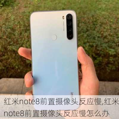 红米note8前置摄像头反应慢,红米note8前置摄像头反应慢怎么办