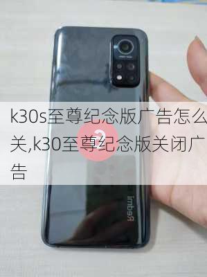 k30s至尊纪念版广告怎么关,k30至尊纪念版关闭广告