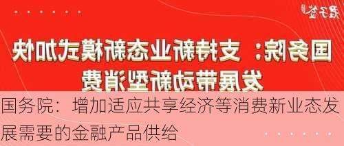 国务院：增加适应共享经济等消费新业态发展需要的金融产品供给