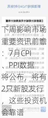 下周影响市场重要资讯前瞻：7月CPI、PPI数据将公布，将有2只新股发行，这些投资机会靠谱