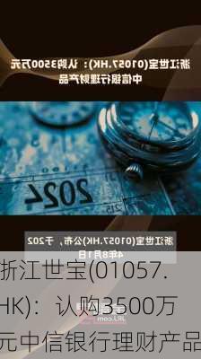 浙江世宝(01057.HK)：认购3500万元中信银行理财产品