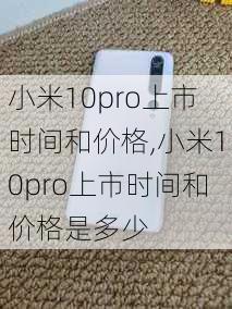 小米10pro上市时间和价格,小米10pro上市时间和价格是多少