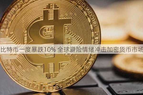 比特币一度暴跌10% 全球避险情绪冲击加密货币市场