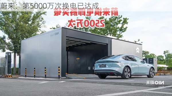 蔚来：第5000万次换电已达成