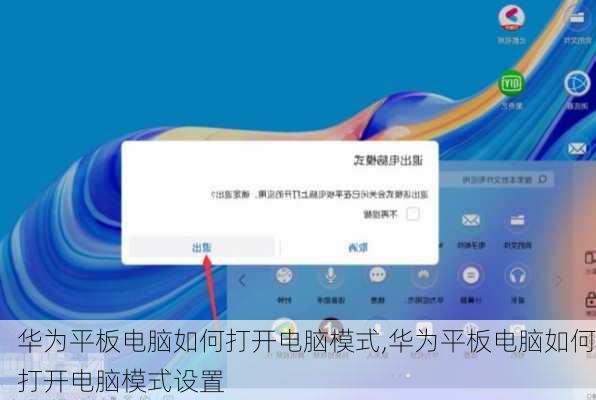 华为平板电脑如何打开电脑模式,华为平板电脑如何打开电脑模式设置