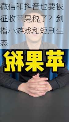 微信和抖音也要被征收苹果税了？剑指小游戏和短剧生态