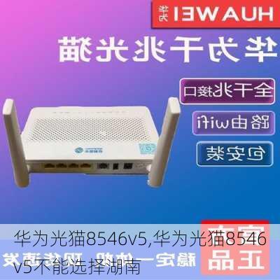 华为光猫8546v5,华为光猫8546v5不能选择湖南