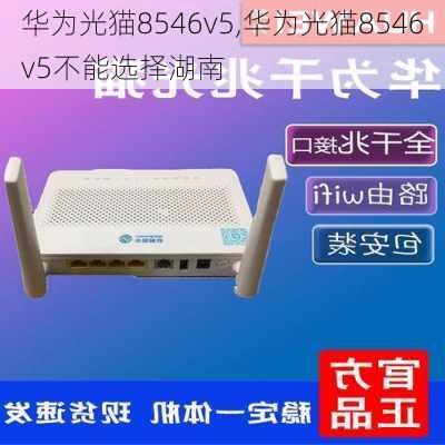 华为光猫8546v5,华为光猫8546v5不能选择湖南