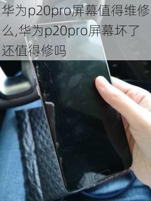 华为p20pro屏幕值得维修么,华为p20pro屏幕坏了还值得修吗