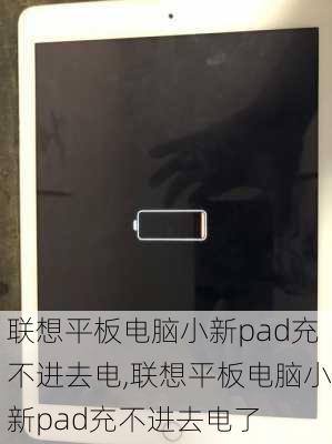 联想平板电脑小新pad充不进去电,联想平板电脑小新pad充不进去电了