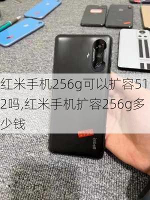 红米手机256g可以扩容512吗,红米手机扩容256g多少钱