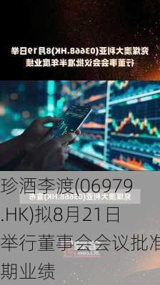 珍酒李渡(06979.HK)拟8月21日举行董事会会议批准中期业绩