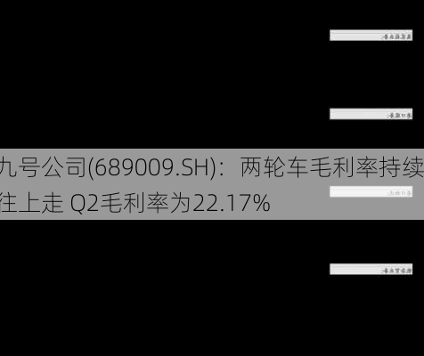 九号公司(689009.SH)：两轮车毛利率持续往上走 Q2毛利率为22.17%