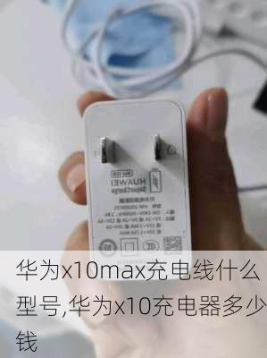 华为x10max充电线什么型号,华为x10充电器多少钱