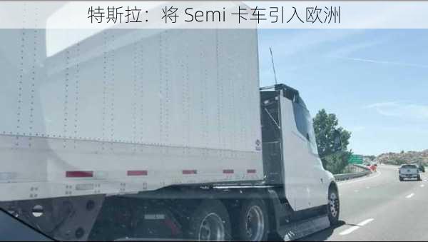 特斯拉：将 Semi 卡车引入欧洲