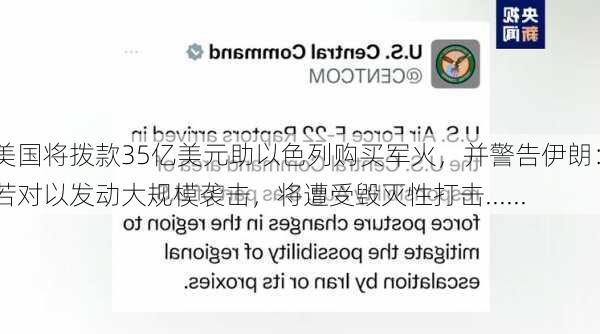 美国将拨款35亿美元助以色列购买军火，并警告伊朗：若对以发动大规模袭击，将遭受毁灭性打击......