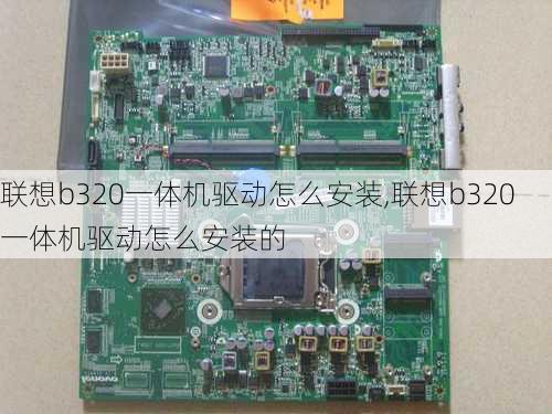 联想b320一体机驱动怎么安装,联想b320一体机驱动怎么安装的