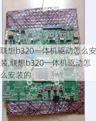 联想b320一体机驱动怎么安装,联想b320一体机驱动怎么安装的