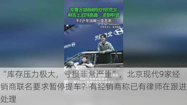 “库存压力极大，亏损非常严重”，北京现代9家经销商联名要求暂停提车？有经销商称已有律师在跟进处理