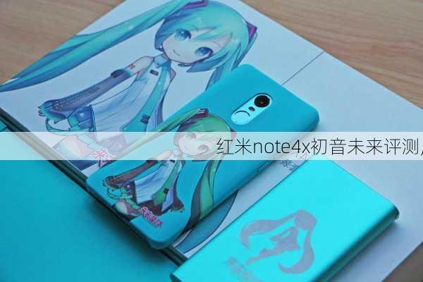 红米note4x初音未来评测,