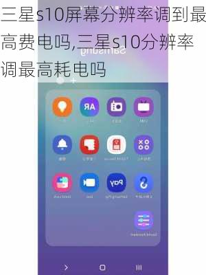三星s10屏幕分辨率调到最高费电吗,三星s10分辨率调最高耗电吗