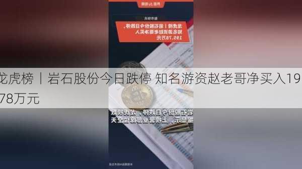 龙虎榜丨岩石股份今日跌停 知名游资赵老哥净买入195.78万元