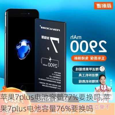 苹果7plus电池容量77%要换吗,苹果7plus电池容量76%要换吗