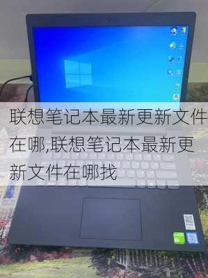 联想笔记本最新更新文件在哪,联想笔记本最新更新文件在哪找