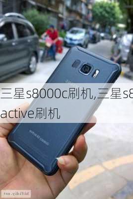 三星s8000c刷机,三星s8active刷机