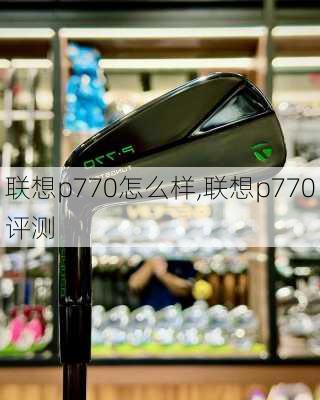 联想p770怎么样,联想p770评测