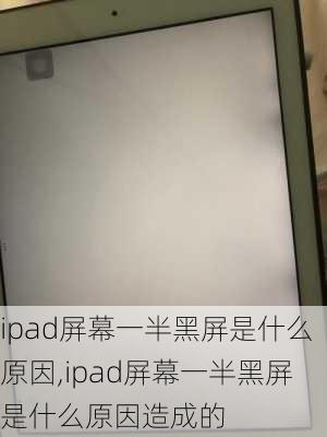 ipad屏幕一半黑屏是什么原因,ipad屏幕一半黑屏是什么原因造成的