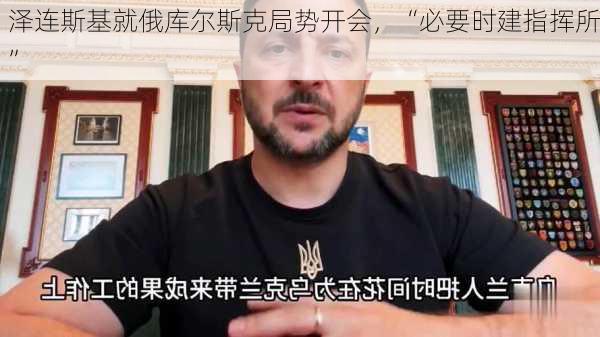 泽连斯基就俄库尔斯克局势开会，“必要时建指挥所”