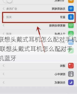 联想头戴式耳机怎么配对手机,联想头戴式耳机怎么配对手机蓝牙