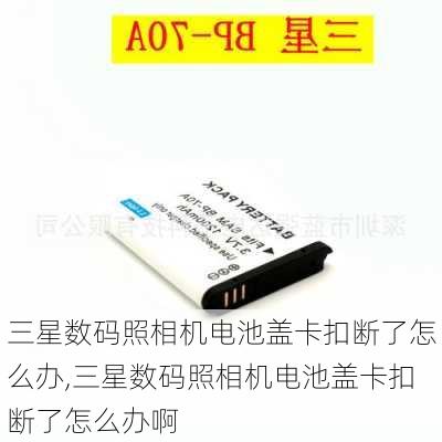 三星数码照相机电池盖卡扣断了怎么办,三星数码照相机电池盖卡扣断了怎么办啊