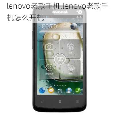 lenovo老款手机,lenovo老款手机怎么开机