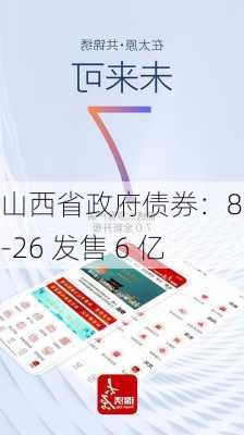 山西省政府债券：8.22-26 发售 6 亿