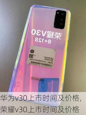 华为v30上市时间及价格,荣耀v30上市时间及价格