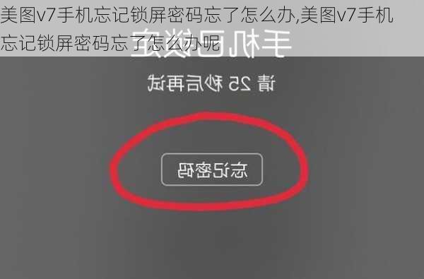 美图v7手机忘记锁屏密码忘了怎么办,美图v7手机忘记锁屏密码忘了怎么办呢