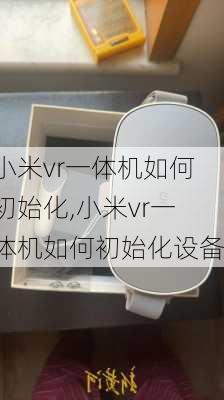 小米vr一体机如何初始化,小米vr一体机如何初始化设备