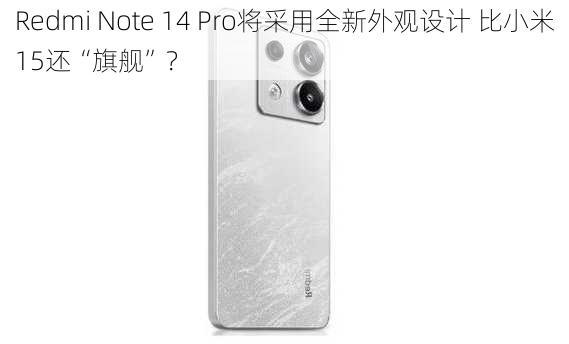 Redmi Note 14 Pro将采用全新外观设计 比小米15还“旗舰”？