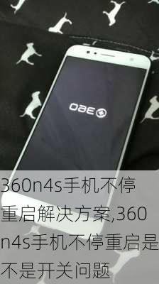 360n4s手机不停重启解决方案,360n4s手机不停重启是不是开关问题