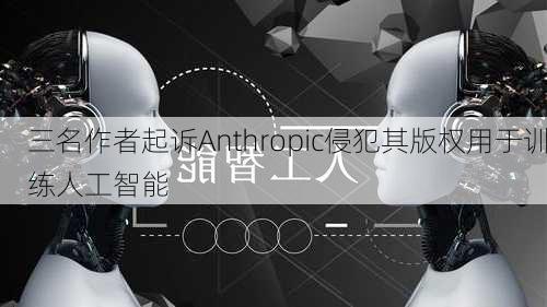 三名作者起诉Anthropic侵犯其版权用于训练人工智能