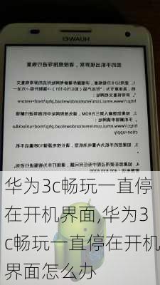 华为3c畅玩一直停在开机界面,华为3c畅玩一直停在开机界面怎么办