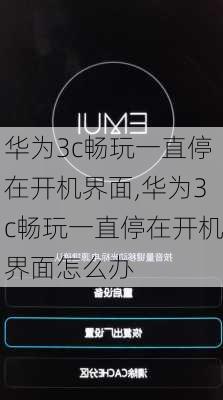 华为3c畅玩一直停在开机界面,华为3c畅玩一直停在开机界面怎么办