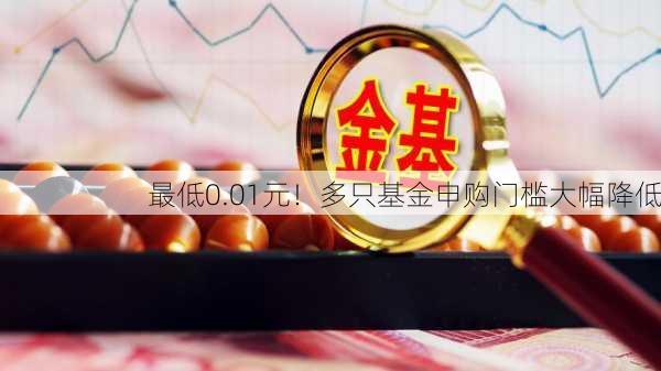 最低0.01元！多只基金申购门槛大幅降低