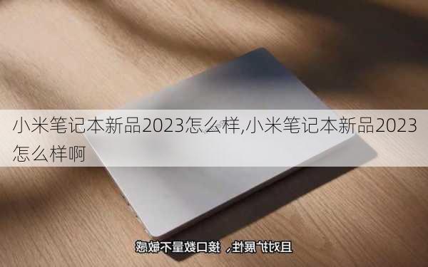 小米笔记本新品2023怎么样,小米笔记本新品2023怎么样啊