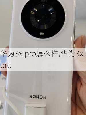 华为3x pro怎么样,华为3x 3pro