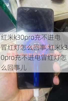 红米k30pro充不进电冒红灯怎么回事,红米k30pro充不进电冒红灯怎么回事儿