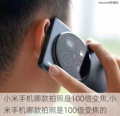 小米手机哪款拍照是100倍变焦,小米手机哪款拍照是100倍变焦的