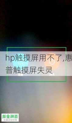 hp触摸屏用不了,惠普触摸屏失灵